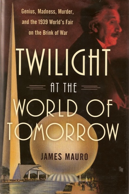 Twilight at the World of Tomorrow: Genius, Madness, Murder, and the 1939 World’s Fair on the Brink of War